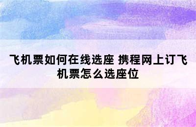 飞机票如何在线选座 携程网上订飞机票怎么选座位